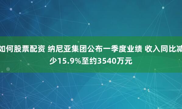 如何股票配资 纳尼亚集团公布一季度业绩 收入同比减少15.9%至约3540万元