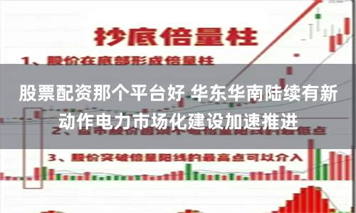 股票配资那个平台好 华东华南陆续有新动作电力市场化建设加速推进