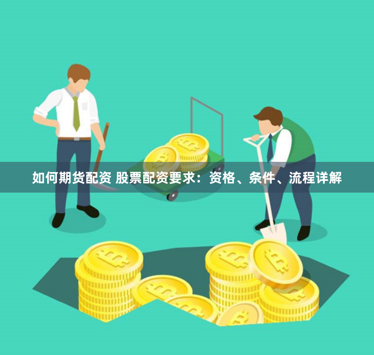 如何期货配资 股票配资要求：资格、条件、流程详解