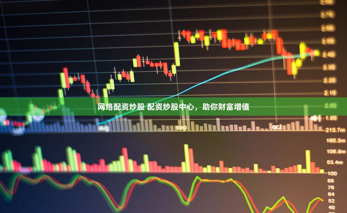 网络配资炒股 配资炒股中心，助你财富增值
