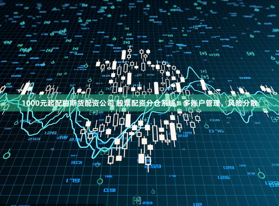 1000元起配的期货配资公司 股票配资分仓系统：多账户管理，风险分散