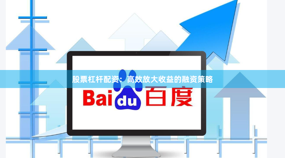 股票杠杆配资：高效放大收益的融资策略