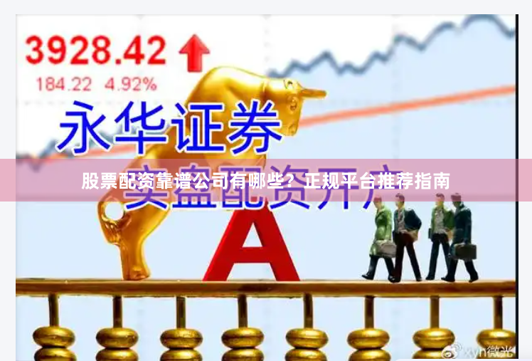 股票配资靠谱公司有哪些？正规平台推荐指南