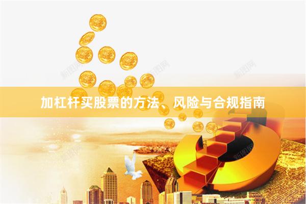 加杠杆买股票的方法、风险与合规指南