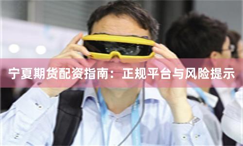 宁夏期货配资指南：正规平台与风险提示