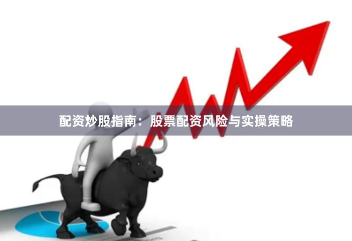 配资炒股指南：股票配资风险与实操策略
