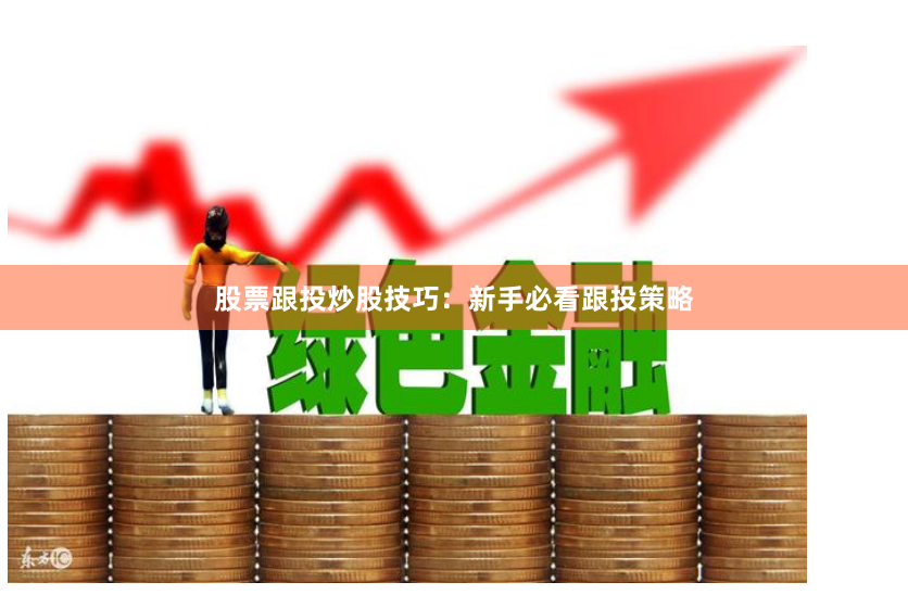 股票跟投炒股技巧：新手必看跟投策略