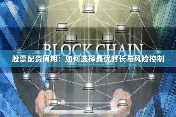 股票配资周期：如何选择最优时长与风险控制