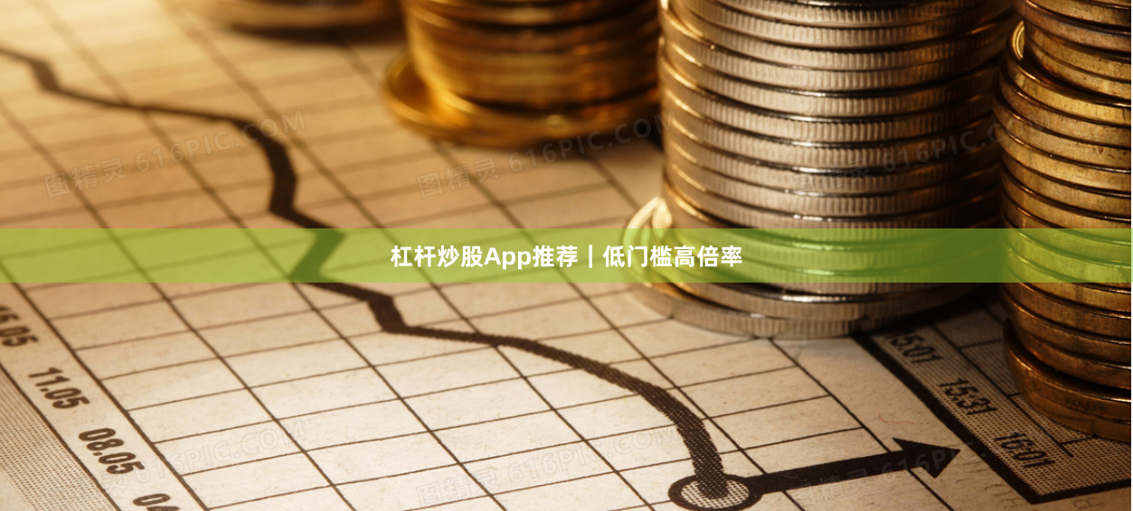 杠杆炒股App推荐｜低门槛高倍率