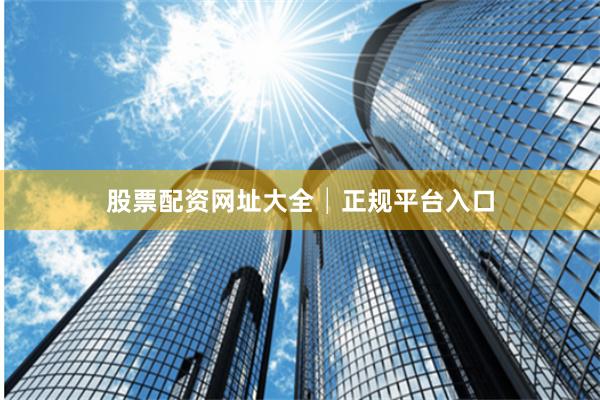 股票配资网址大全│正规平台入口