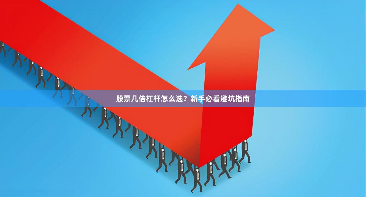 股票几倍杠杆怎么选？新手必看避坑指南