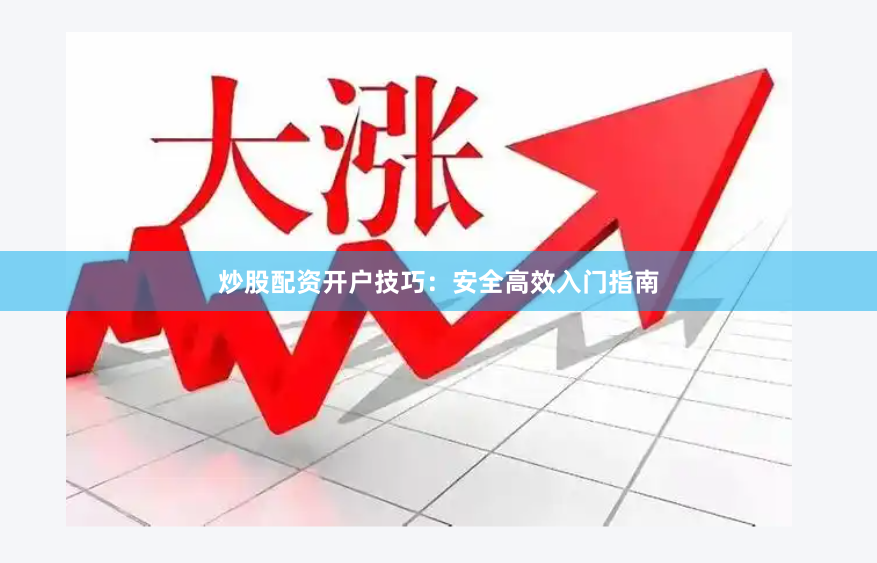 炒股配资开户技巧：安全高效入门指南