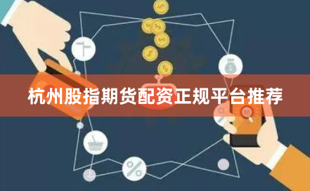 杭州股指期货配资正规平台推荐