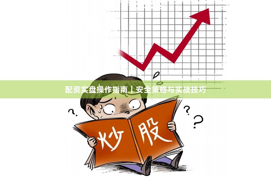 配资实盘操作指南｜安全策略与实战技巧