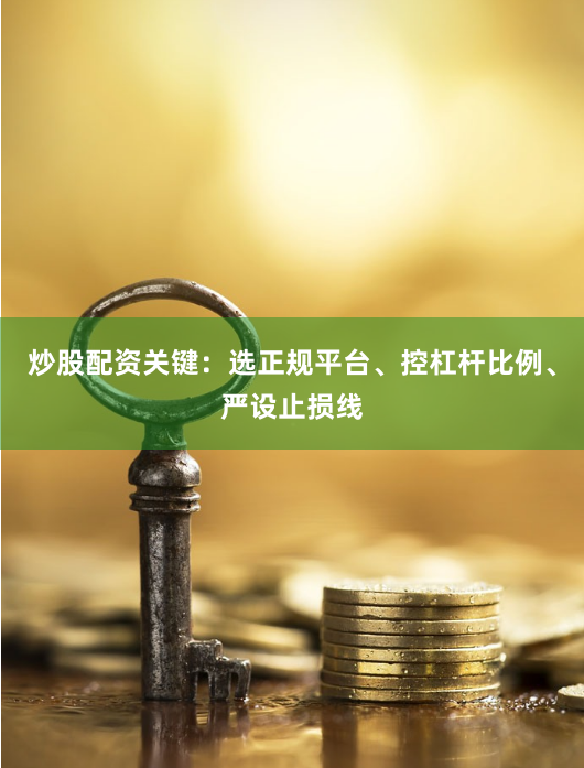 炒股配资关键：选正规平台、控杠杆比例、严设止损线