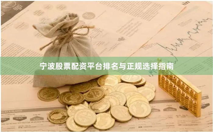 宁波股票配资平台排名与正规选择指南