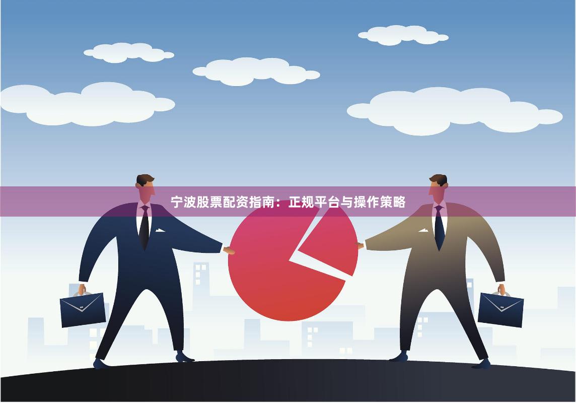 宁波股票配资指南：正规平台与操作策略